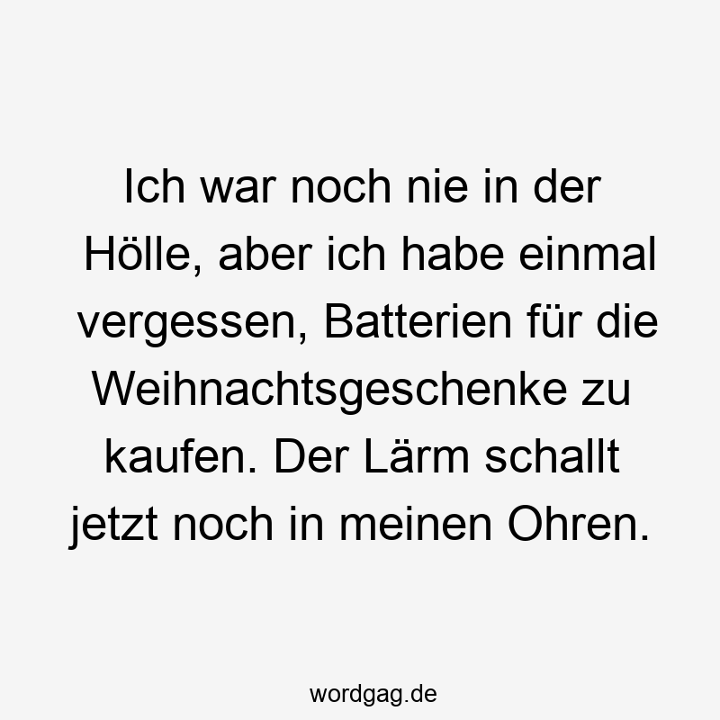 Ich war noch nie in der Hölle, aber ich habe einmal vergessen, Batterien für die Weihnachtsgeschenke zu kaufen. Der Lärm schallt jetzt noch in meinen Ohren.