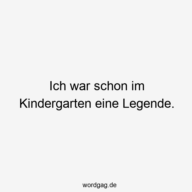 Ich war schon im Kindergarten eine Legende.