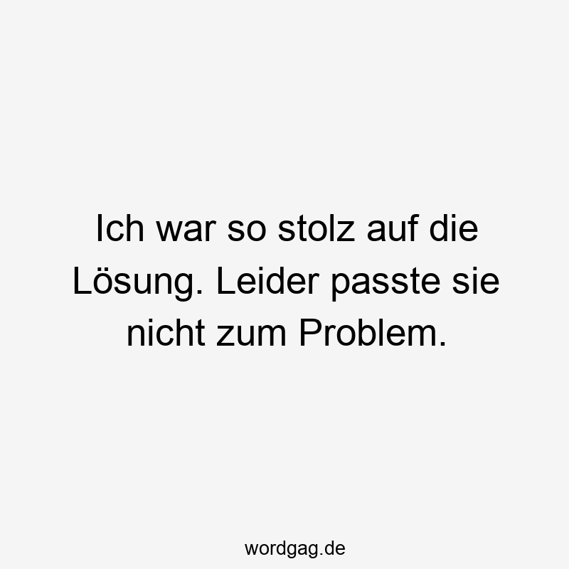 Ich war so stolz auf die Lösung. Leider passte sie nicht zum Problem.
