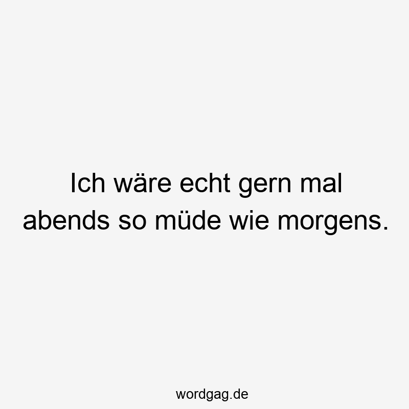 119 Lustige Müde Sprüche - Ich wäre echt gern mal abends so müde wie morgens.