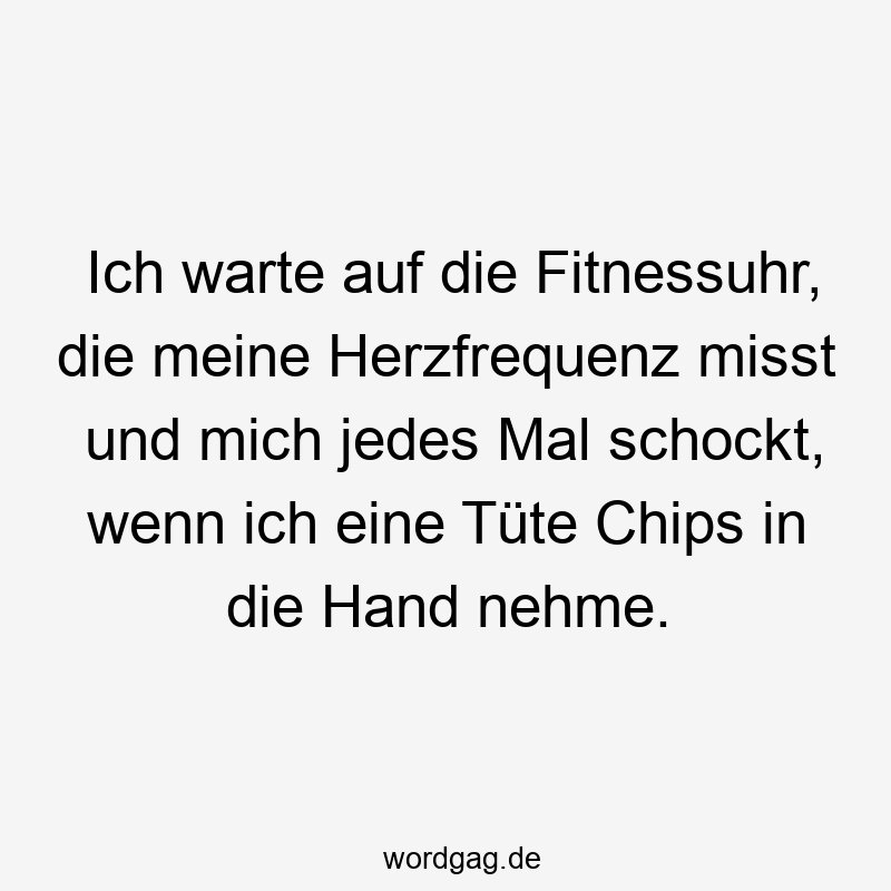 Ich warte auf die Fitnessuhr, die meine Herzfrequenz misst und mich jedes Mal schockt, wenn ich eine Tüte Chips in die Hand nehme.