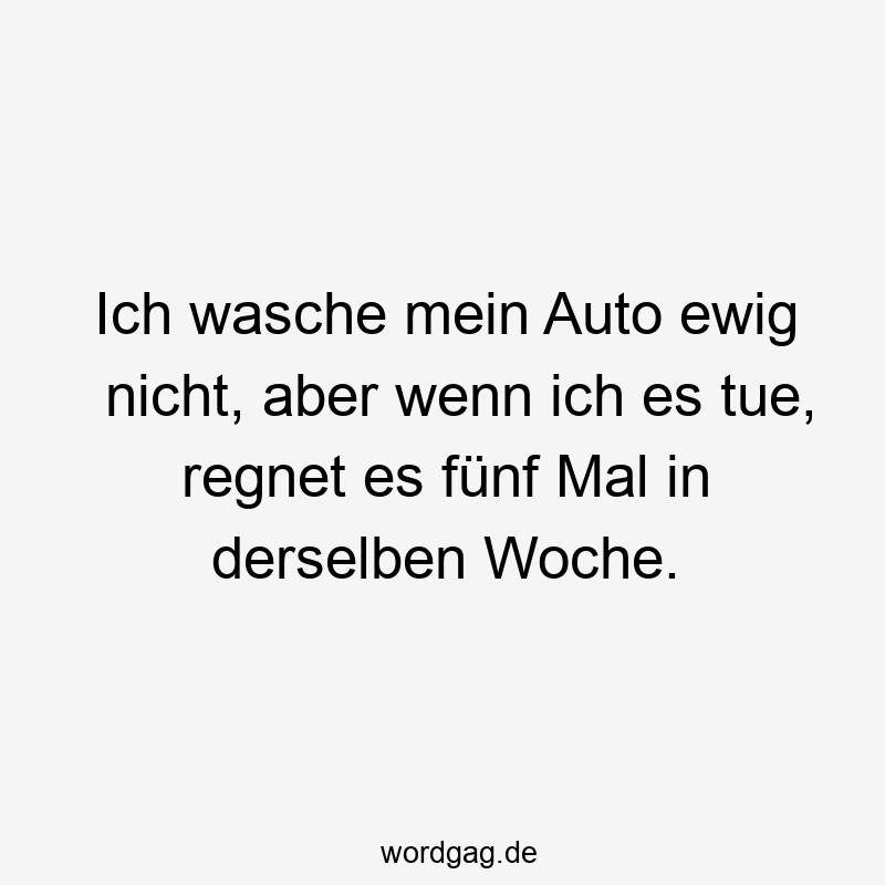 Lustige Sprüche: Wetter - Ich wasche mein Auto ewig nicht, aber wenn ich es tue, regnet es fünf Mal in derselben Woche.