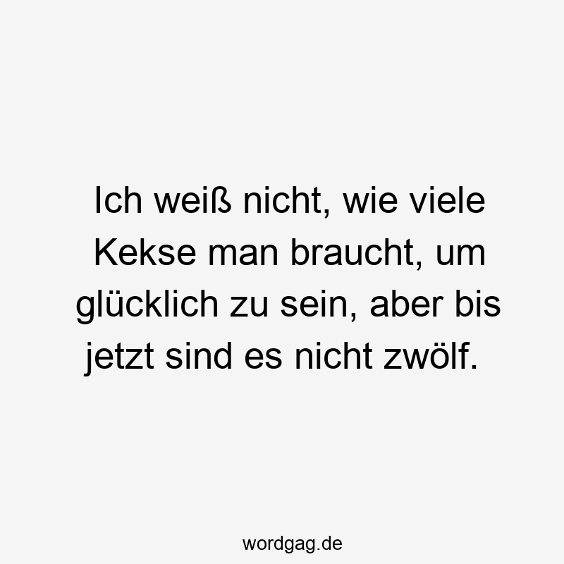 203 Lustige viele Sprüche - Ich weiß nicht, wie viele Kekse man braucht, um glücklich zu sein, aber bis jetzt sind es nicht zwölf.