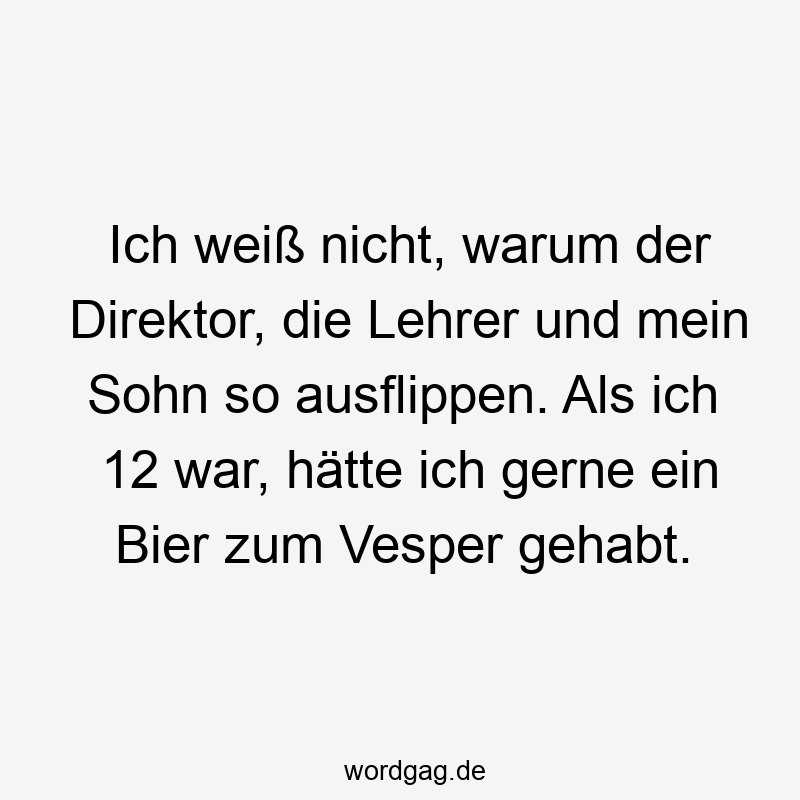 Ich weiß nicht, warum der Direktor, die Lehrer und mein Sohn so ausflippen. Als ich 12 war, hätte ich gerne ein Bier zum Vesper gehabt.