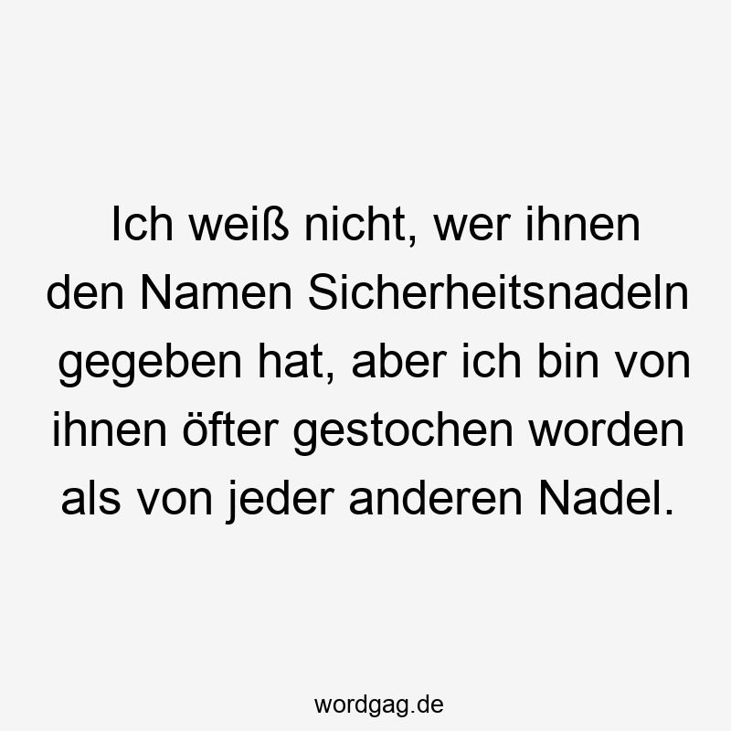 219 Lustige anderen Sprüche - Ich weiß nicht, wer ihnen den Namen Sicherheitsnadeln gegeben hat, aber ich bin von ihnen öfter gestochen worden als von jeder anderen Nadel.