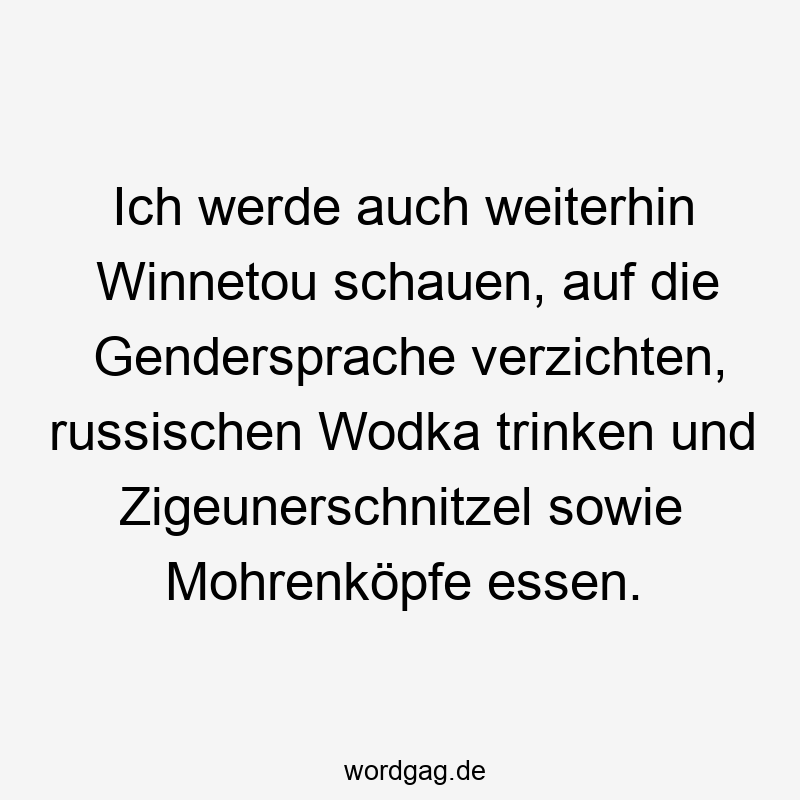 Lustige Wodka Sprüche - Ich werde auch weiterhin Winnetou schauen, auf die Gendersprache verzichten, russischen Wodka trinken und Zigeunerschnitzel sowie Mohrenköpfe essen.