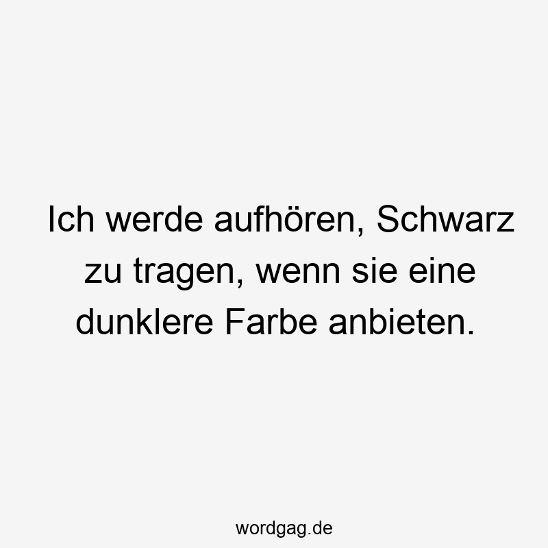 Ich werde aufhören, Schwarz zu tragen, wenn sie eine dunklere Farbe anbieten.