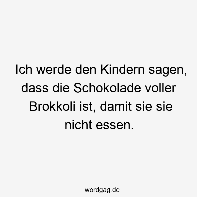 Ich werde den Kindern sagen, dass die Schokolade voller Brokkoli ist, damit sie sie nicht essen.