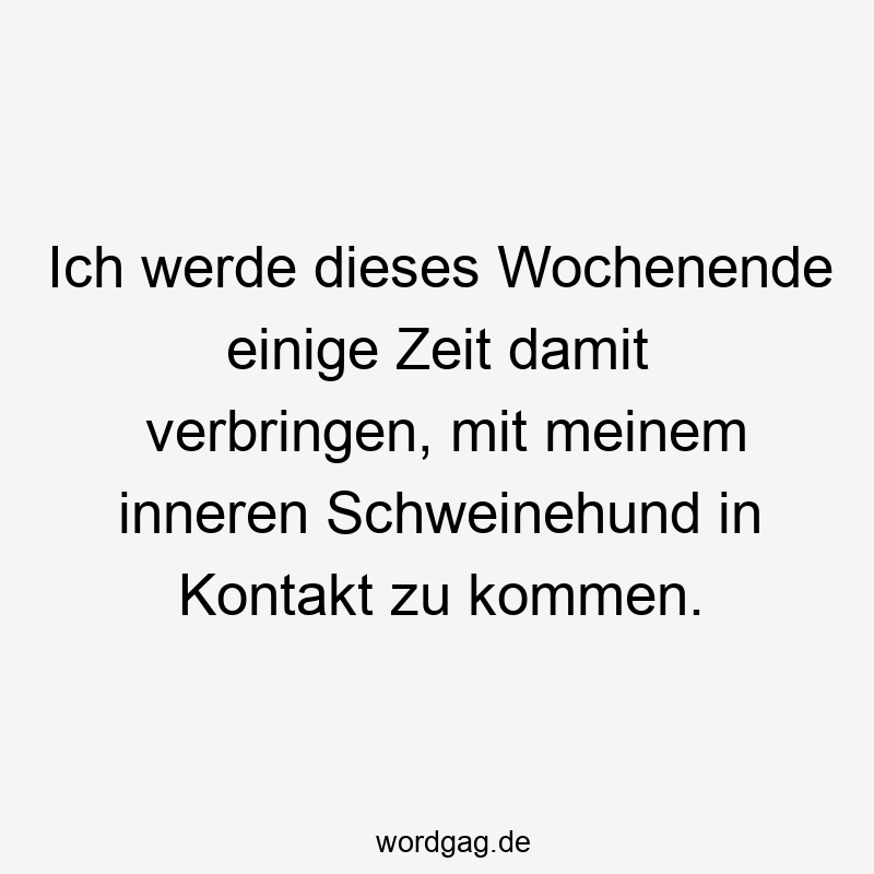 Ich werde dieses Wochenende einige Zeit damit verbringen, mit meinem inneren Schweinehund in Kontakt zu kommen.