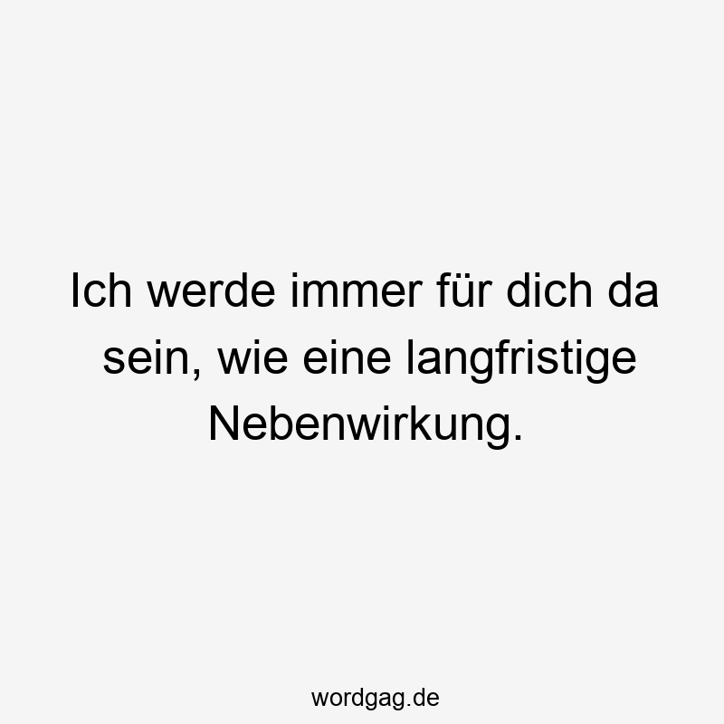 Ich werde immer für dich da sein, wie eine langfristige Nebenwirkung.