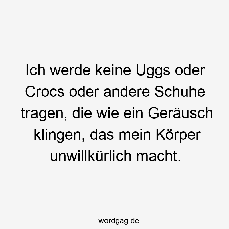 Ich werde keine Uggs oder Crocs oder andere Schuhe tragen, die wie ein Geräusch klingen, das mein Körper unwillkürlich macht.