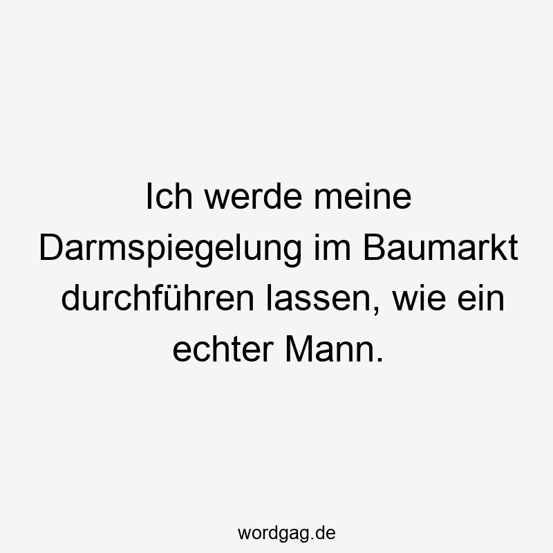 195 Lustige lassen Sprüche - Ich werde meine Darmspiegelung im Baumarkt durchführen lassen, wie ein echter Mann.