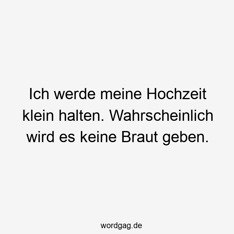 Ich werde meine Hochzeit klein halten. Wahrscheinlich wird es keine Braut geben.