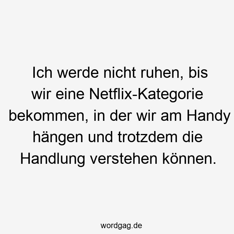 Ich werde nicht ruhen, bis wir eine Netflix-Kategorie bekommen, in der wir am Handy hängen und trotzdem die Handlung verstehen können.
