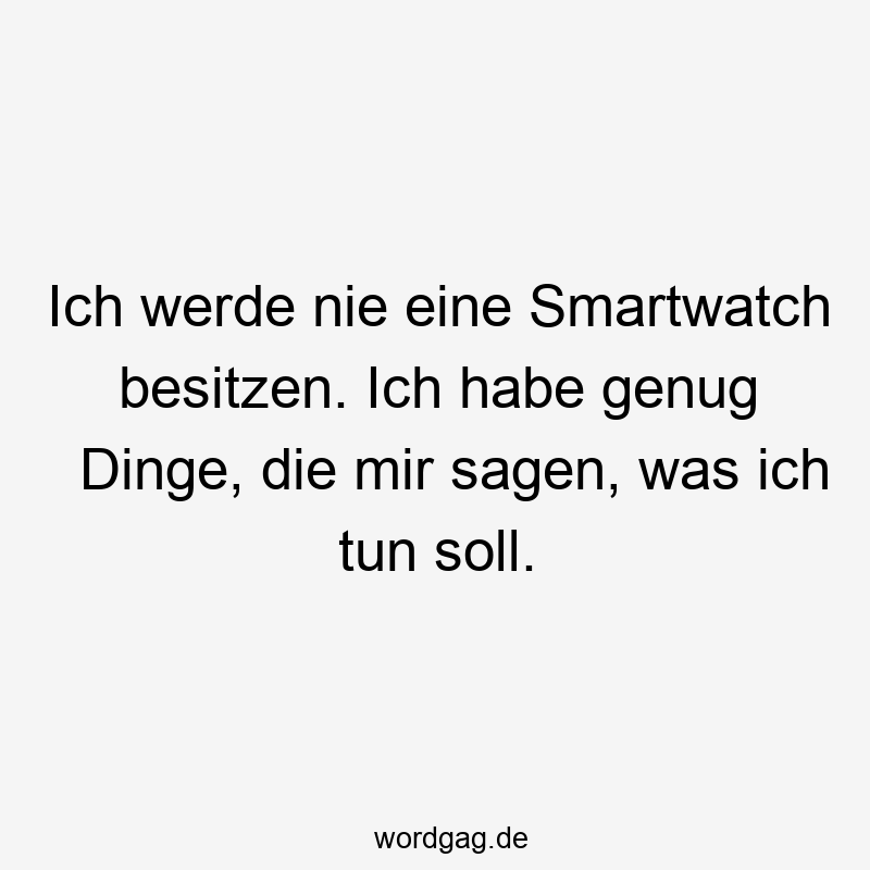 Ich werde nie eine Smartwatch besitzen. Ich habe genug Dinge, die mir sagen, was ich tun soll.