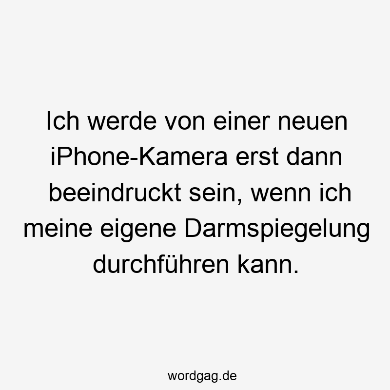 Ich werde von einer neuen iPhone-Kamera erst dann beeindruckt sein, wenn ich meine eigene Darmspiegelung durchführen kann.