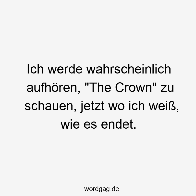 82 Lustige wahrscheinlich Sprüche - Ich werde wahrscheinlich aufhören, „The Crown“ zu schauen, jetzt wo ich weiß, wie es endet.