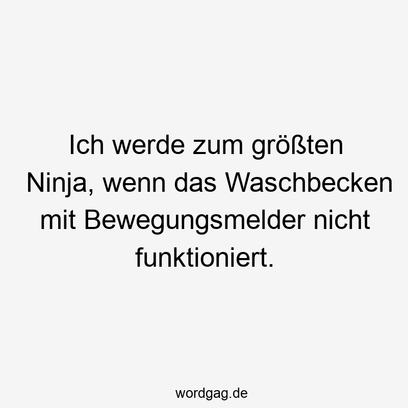 Lustige Sprüche: Ninja - Ich werde zum größten Ninja, wenn das Waschbecken mit Bewegungsmelder nicht funktioniert.