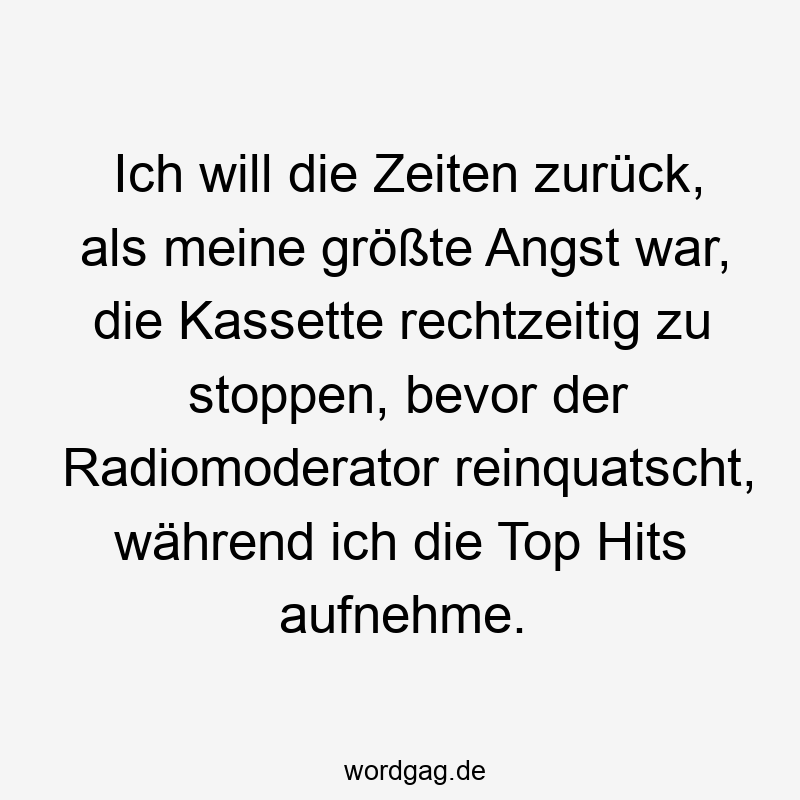 Lustige Sprüche: Kassetten - Ich will die Zeiten zurück, als meine größte Angst war, die Kassette rechtzeitig zu stoppen, bevor der Radiomoderator reinquatscht, während ich die Top Hits aufnehme.