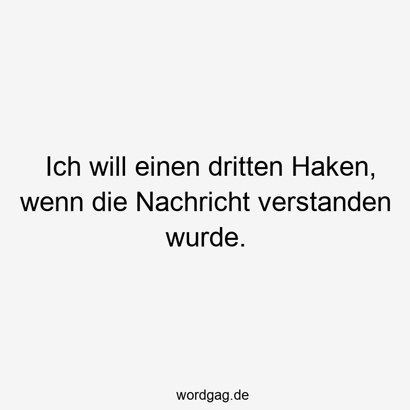 Ich will einen dritten Haken, wenn die Nachricht verstanden wurde.