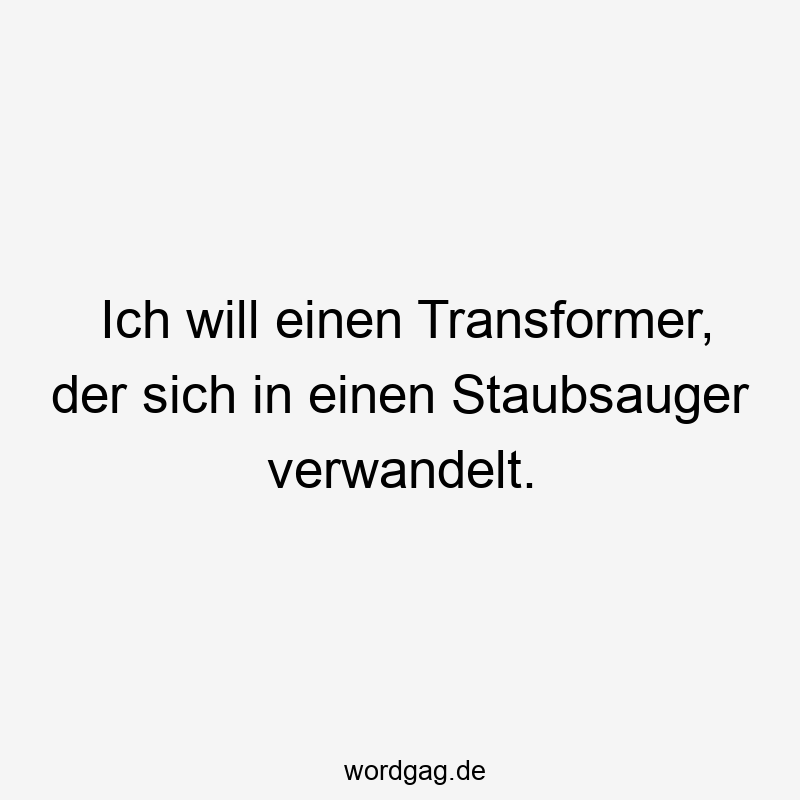 Ich will einen Transformer, der sich in einen Staubsauger verwandelt.