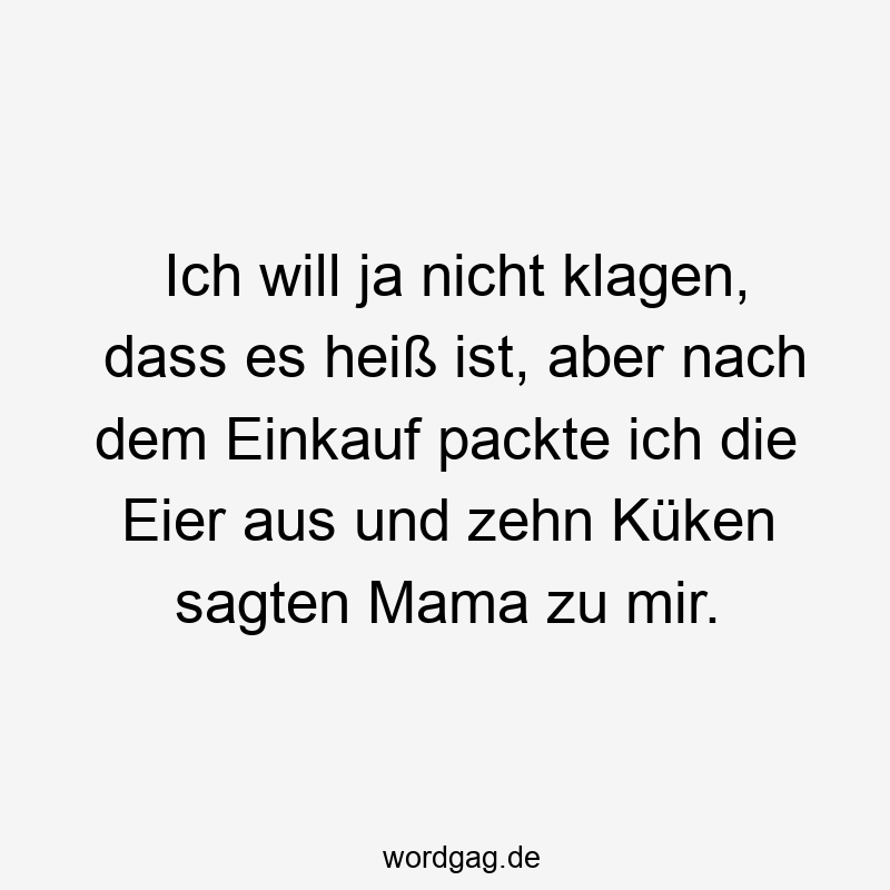 Ich will ja nicht klagen, dass es heiß ist, aber nach dem Einkauf packte ich die Eier aus und zehn Küken sagten Mama zu mir.