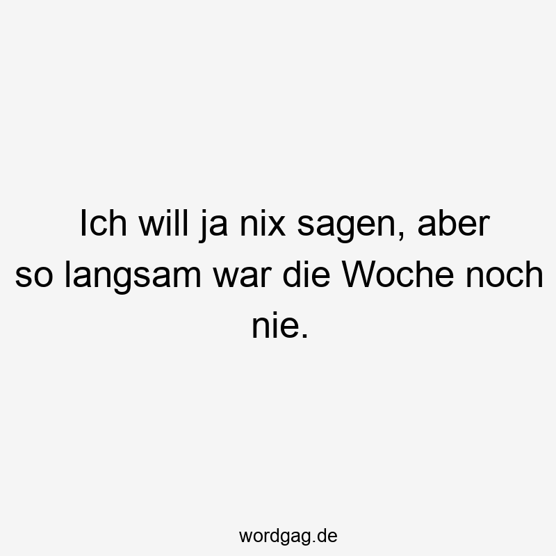 Ich will ja nix sagen, aber so langsam war die Woche noch nie.