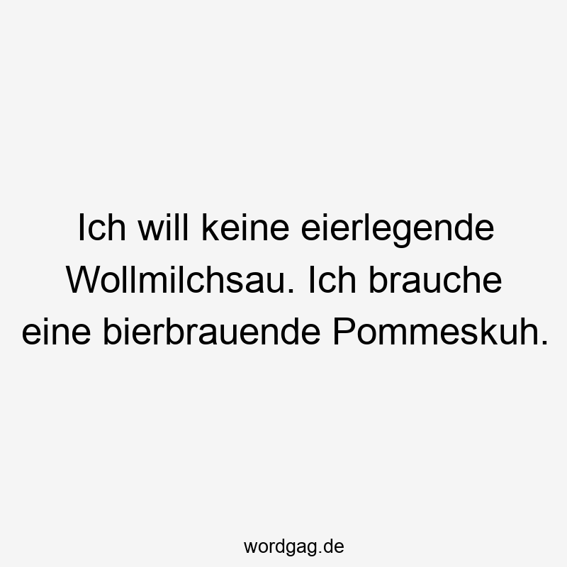 Ich will keine eierlegende Wollmilchsau. Ich brauche eine bierbrauende Pommeskuh.