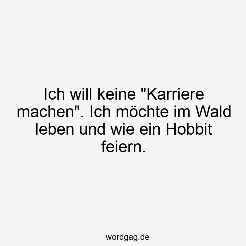 156 Lustige Freiheit Sprüche - Ich will keine „Karriere machen“. Ich möchte im Wald leben und wie ein Hobbit feiern.