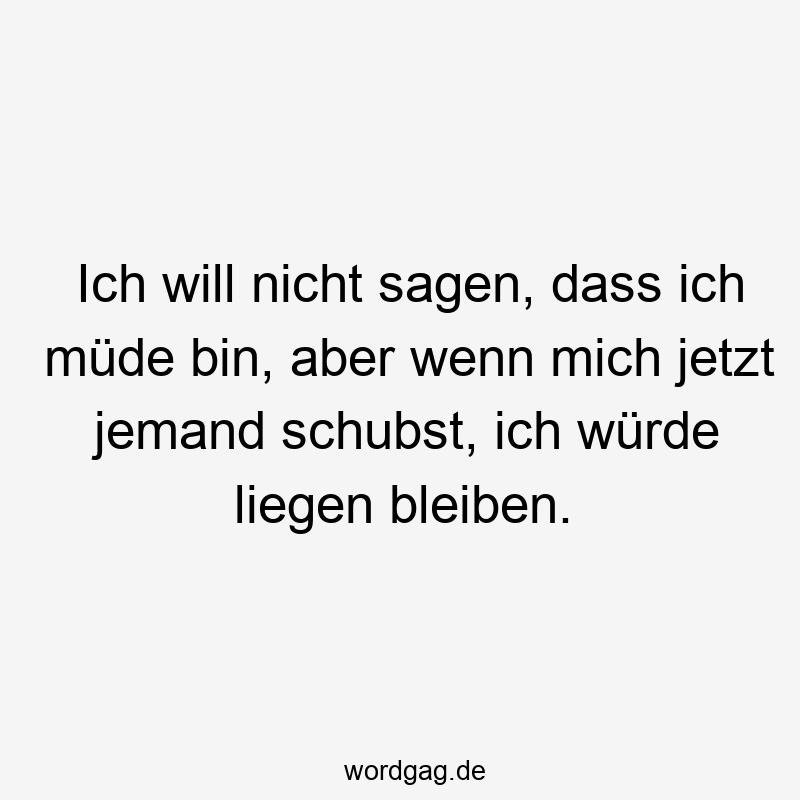 Ich will nicht sagen, dass ich müde bin, aber wenn mich jetzt jemand schubst, ich würde liegen bleiben.