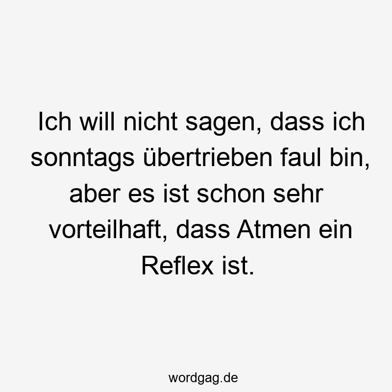 96 Lustige Faul Sprüche - Ich will nicht sagen, dass ich sonntags übertrieben faul bin, aber es ist schon sehr vorteilhaft, dass Atmen ein Reflex ist.
