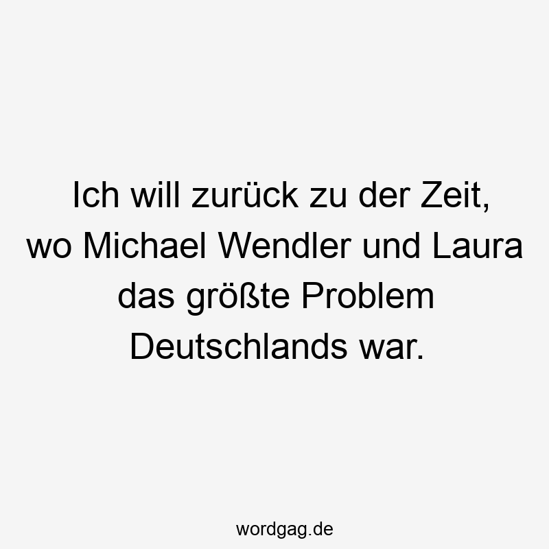 Ich will zurück zu der Zeit, wo Michael Wendler und Laura das größte Problem Deutschlands war.