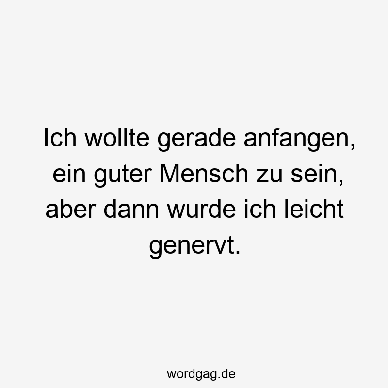 Ich wollte gerade anfangen, ein guter Mensch zu sein, aber dann wurde ich leicht genervt.
