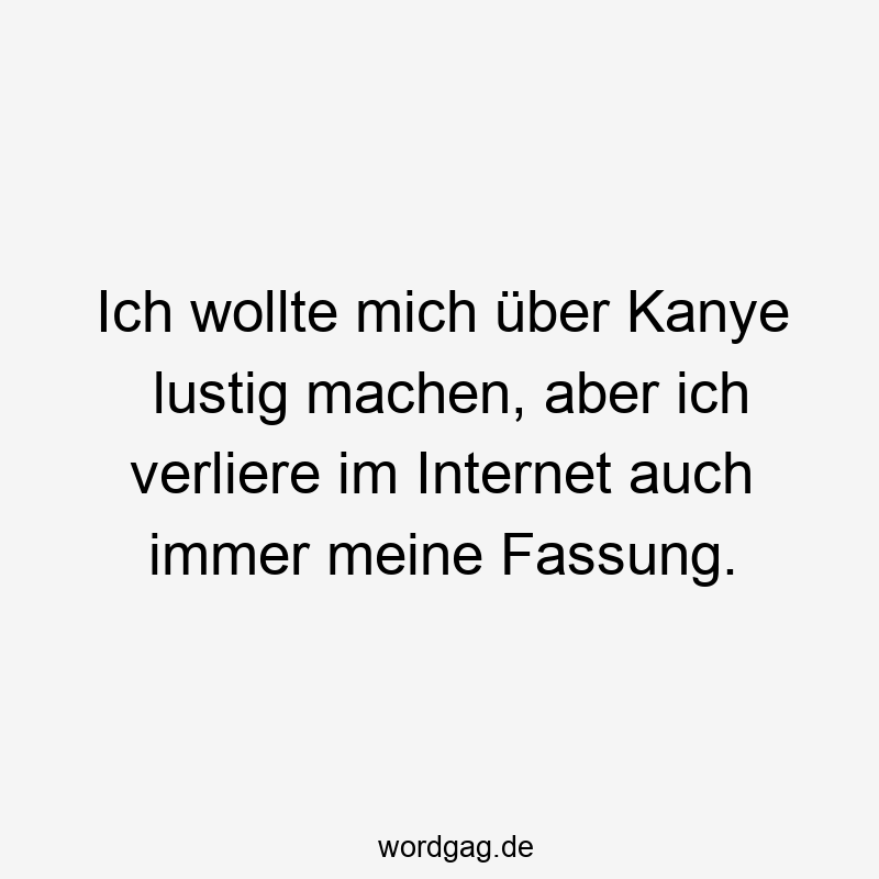 Ich wollte mich über Kanye lustig machen, aber ich verliere im Internet auch immer meine Fassung.