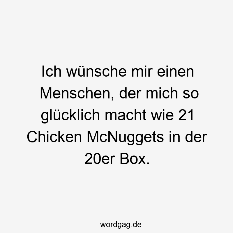 Ich wünsche mir einen Menschen, der mich so glücklich macht wie 21 Chicken McNuggets in der 20er Box.