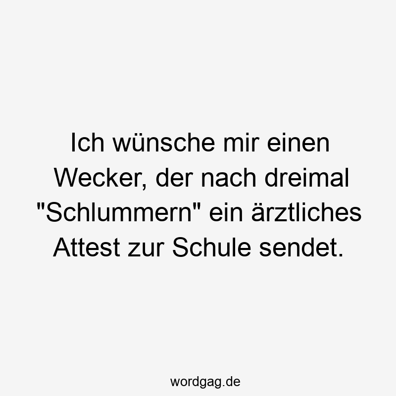 Ich wünsche mir einen Wecker, der nach dreimal „Schlummern“ ein ärztliches Attest zur Schule sendet.