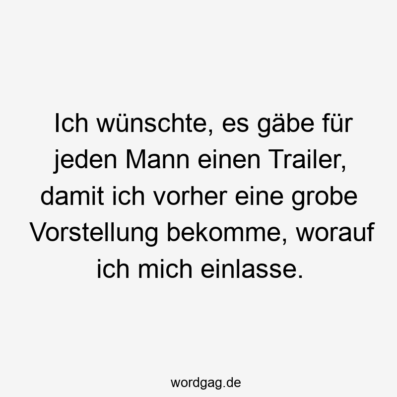 Ich wünschte, es gäbe für jeden Mann einen Trailer, damit ich vorher eine grobe Vorstellung bekomme, worauf ich mich einlasse.
