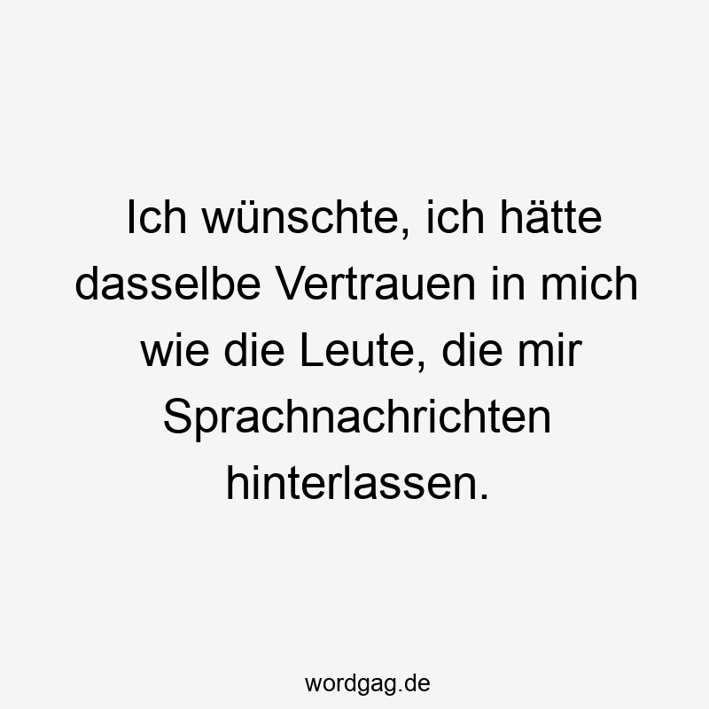 Ich wünschte, ich hätte dasselbe Vertrauen in mich wie die Leute, die mir Sprachnachrichten hinterlassen.