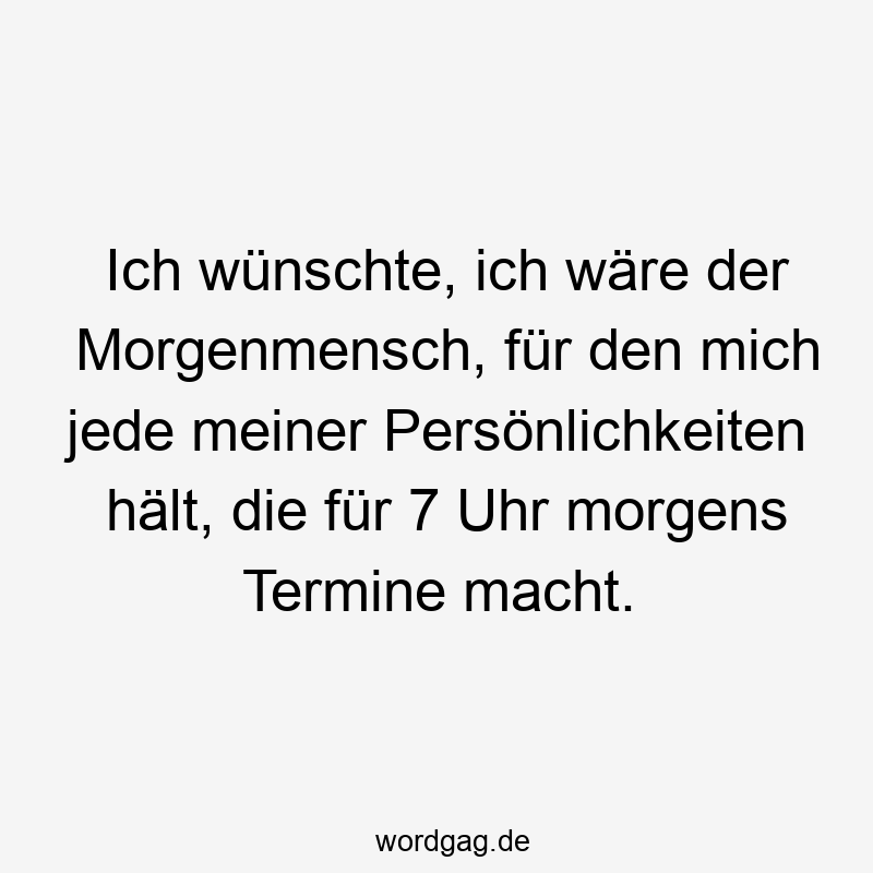 Lustige Sprüche: Wunschdenken - Ich wünschte, ich wäre der Morgenmensch, für den mich jede meiner Persönlichkeiten hält, die für 7 Uhr morgens Termine macht.