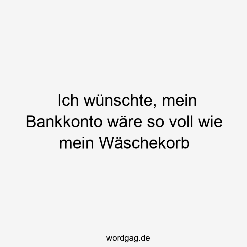 Ich wünschte, mein Bankkonto wäre so voll wie mein Wäschekorb