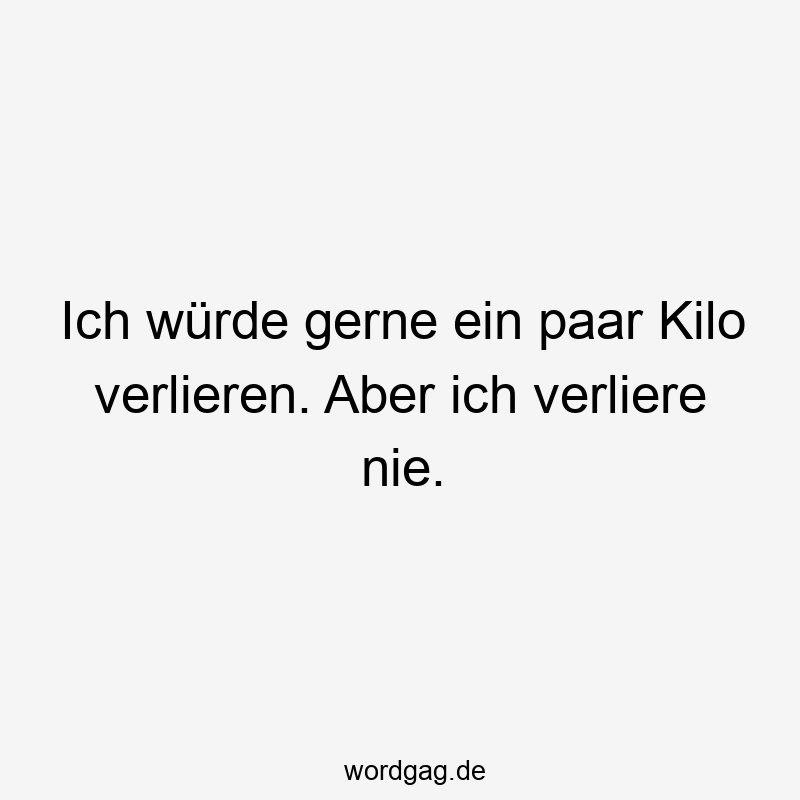 Ich würde gerne ein paar Kilo verlieren. Aber ich verliere nie.