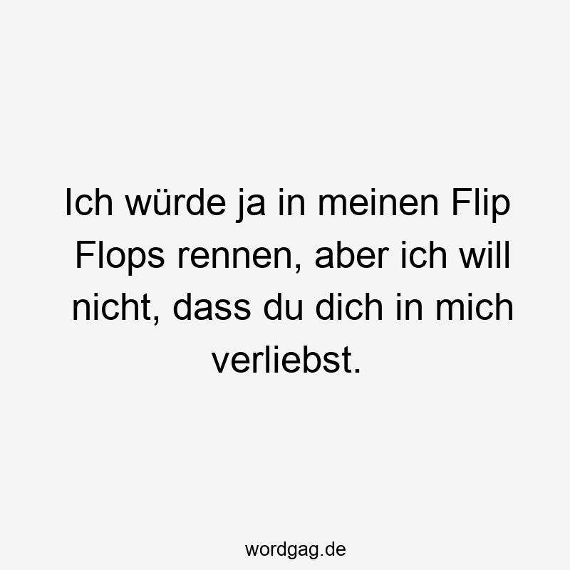 Ich würde ja in meinen Flip Flops rennen, aber ich will nicht, dass du dich in mich verliebst.
