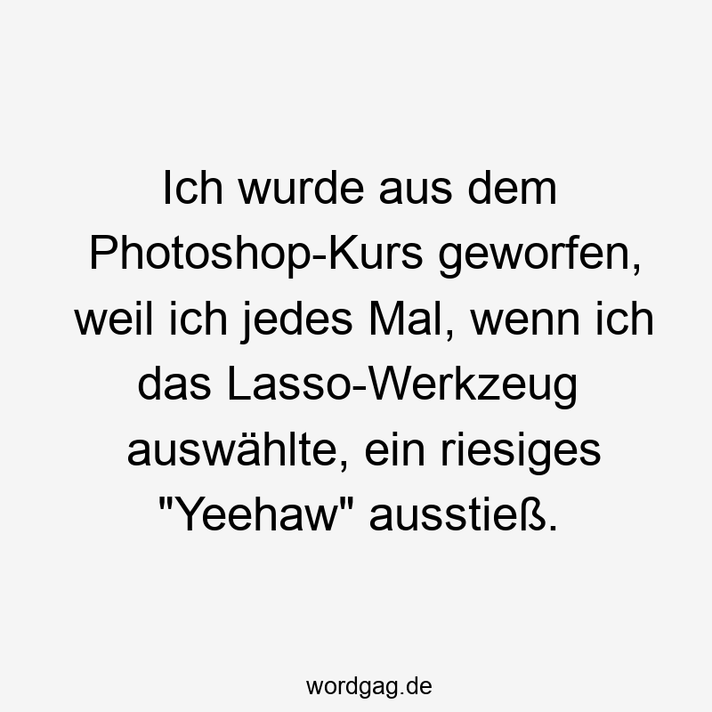 Ich wurde aus dem Photoshop-Kurs geworfen, weil ich jedes Mal, wenn ich das Lasso-Werkzeug auswählte, ein riesiges „Yeehaw“ ausstieß.