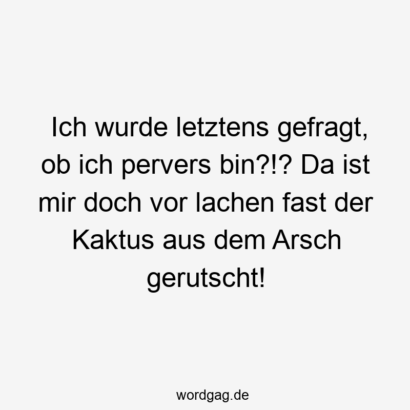 Kaktus - Ich wurde letztens gefragt, ob ich pervers bin?!? Da ist mir doch vor lachen fast der Kaktus aus dem Arsch gerutscht!