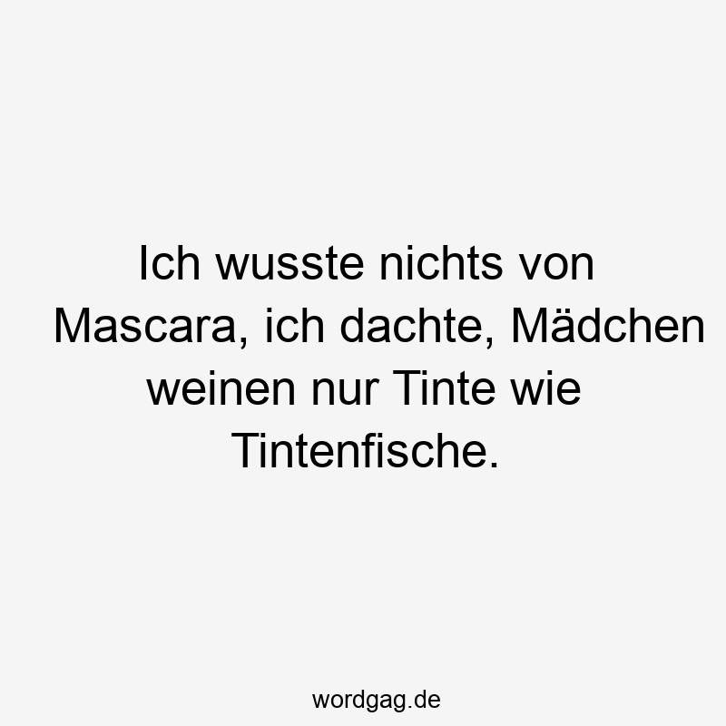 Ich wusste nichts von Mascara, ich dachte, Mädchen weinen nur Tinte wie Tintenfische.