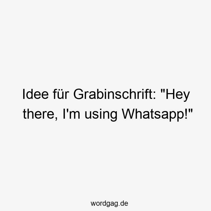 Idee für Grabinschrift: „Hey there, I’m using Whatsapp!“
