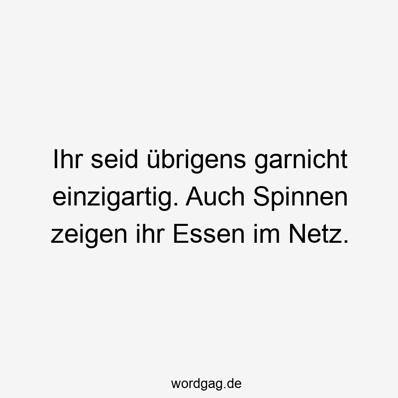 Ihr seid übrigens garnicht einzigartig. Auch Spinnen zeigen ihr Essen im Netz.