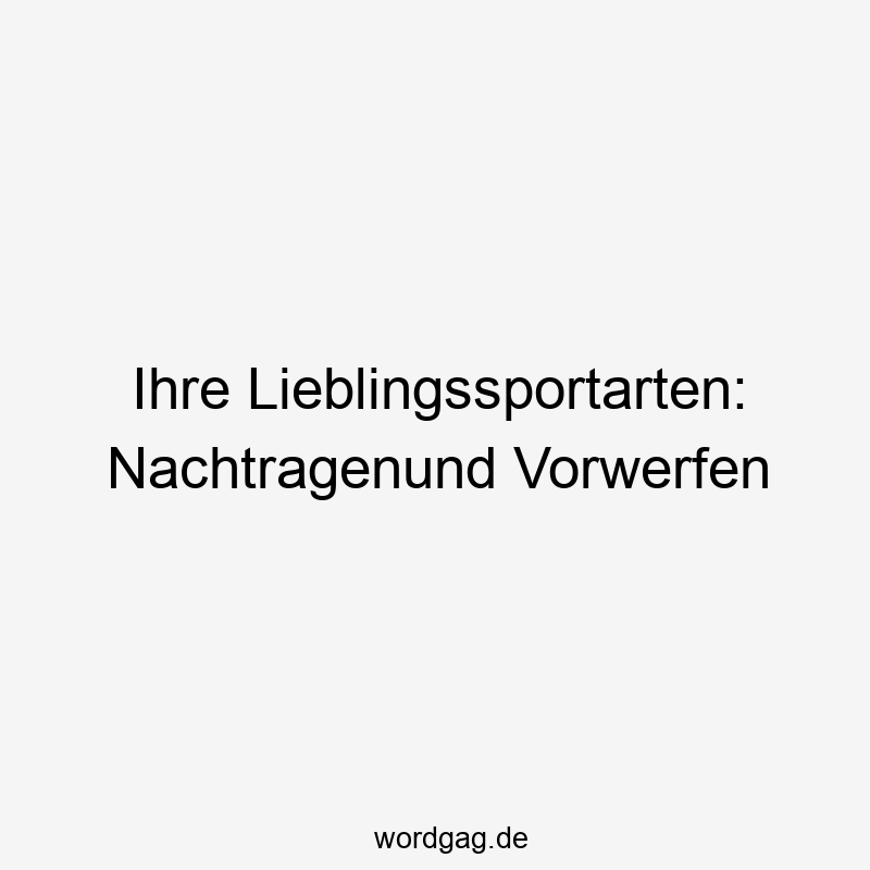Ihre Lieblingssportarten: Nachtragenund Vorwerfen
