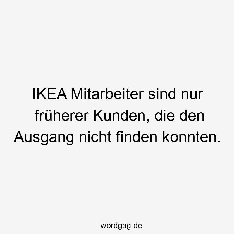 Lustige Sprüche: finden - IKEA Mitarbeiter sind nur früherer Kunden, die den Ausgang nicht finden konnten.