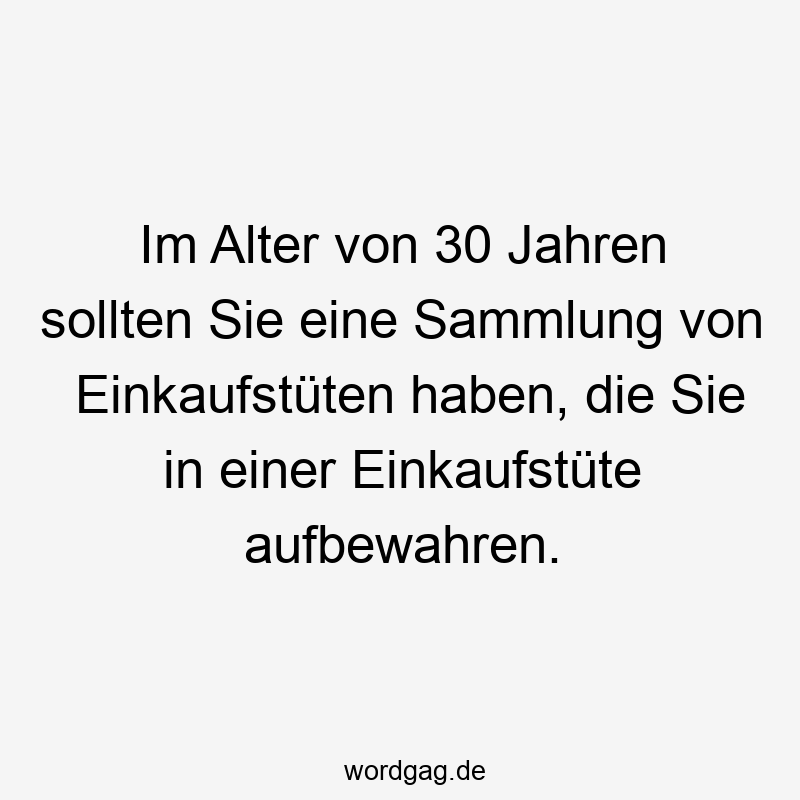 Im Alter von 30 Jahren sollten Sie eine Sammlung von Einkaufstüten haben, die Sie in einer Einkaufstüte aufbewahren.